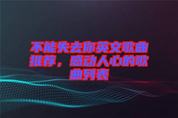 不能失去你英文歌曲推薦,感動人心的歌曲列表