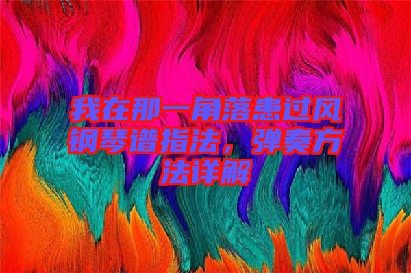 我在那一角落患過風鋼琴譜指法,彈奏方法詳解