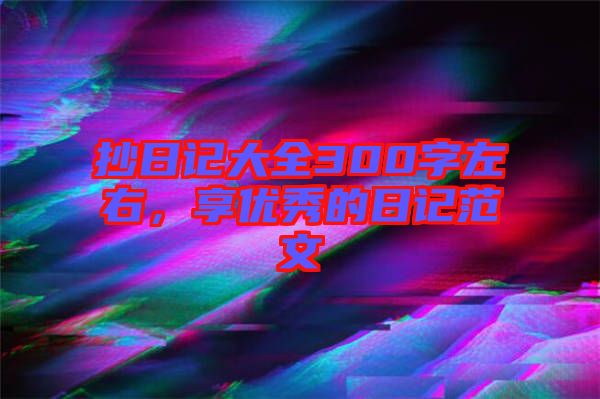 抄日記大全300字左右,享優秀的日記范文