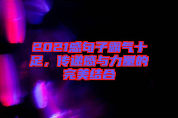 2021感句子霸氣十足,傳遞感與力量的完美結合