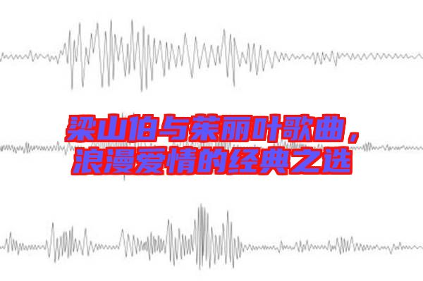 梁山伯與茱麗葉歌曲,浪漫愛情的經(jīng)典之選