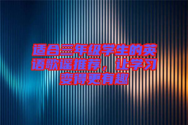 適合三年級學生的英語歌謠推薦,讓學習變得更有趣