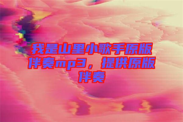 我是山里小歌手原版伴奏mp3,提供原版伴奏