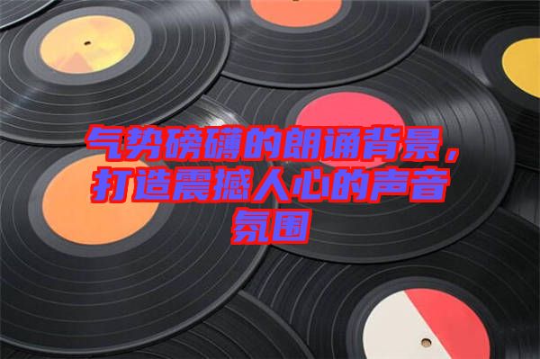 氣勢磅礴的朗誦背景,打造震撼人心的聲音氛圍