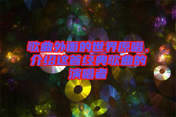 歌曲外面的世界原唱,介紹這首經典歌曲的演唱者