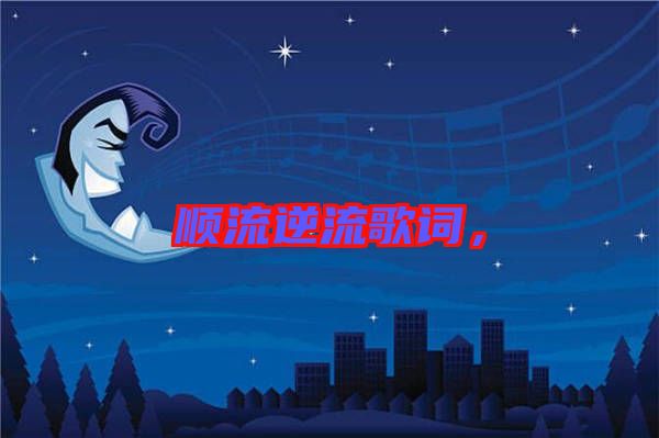 順流逆流歌詞,
