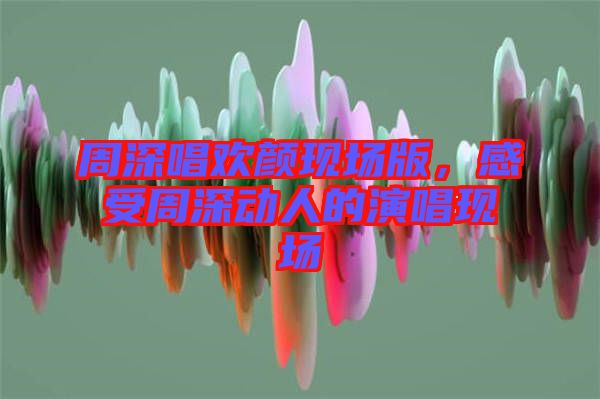 周深唱歡顏現場版,感受周深動人的演唱現場
