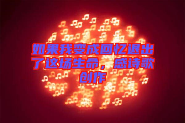 如果我變成回憶退出了這場生命，感詩歌創作