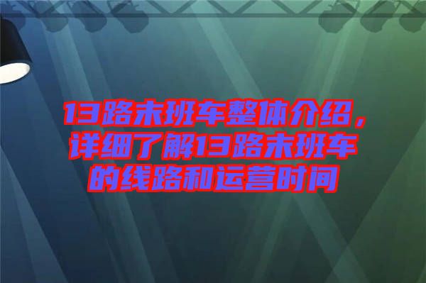 13路末班車整體介紹,詳細了解13路末班車的線路和運營時間