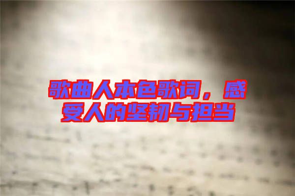 歌曲人本色歌詞,感受人的堅(jiān)韌與擔(dān)當(dāng)
