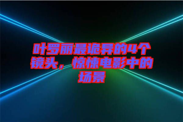葉羅麗最詭異的4個鏡頭,驚悚電影中的場景