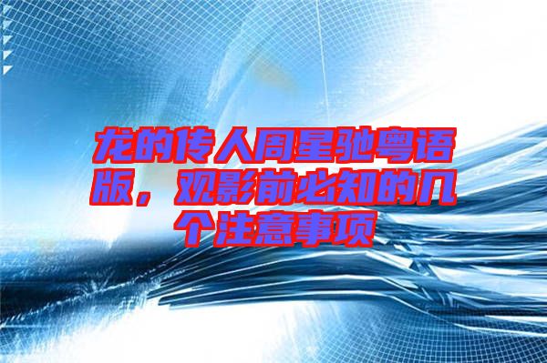 龍的傳人周星馳粵語版,觀影前必知的幾個注意事項