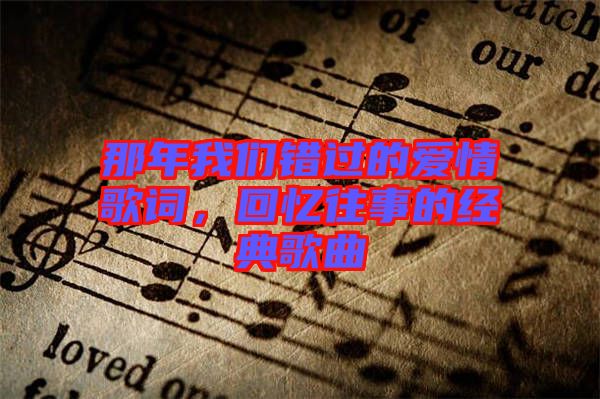 那年我們錯(cuò)過的愛情歌詞,回憶往事的經(jīng)典歌曲