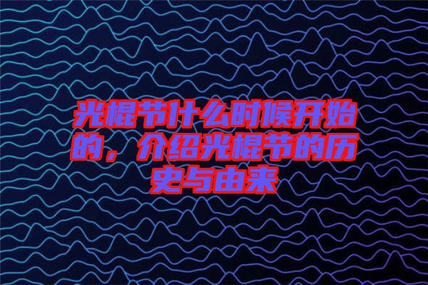 光棍節(jié)什么時(shí)候開(kāi)始的,介紹光棍節(jié)的歷史與由來(lái)