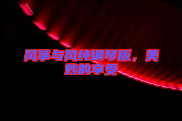 風箏與風純鋼琴版,美妙的享受
