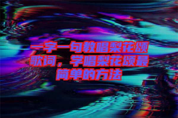 一字一句教唱梨花頌歌詞,學(xué)唱梨花頌最簡(jiǎn)單的方法