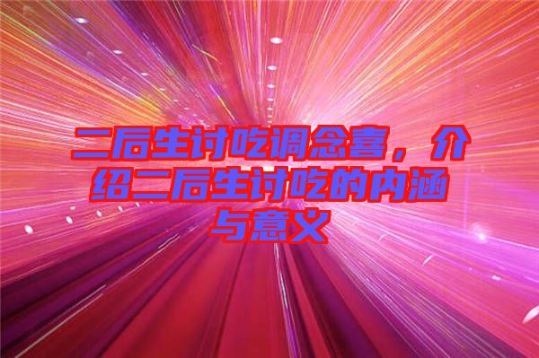 二后生討吃調念喜,介紹二后生討吃的內涵與意義