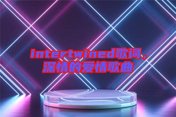 intertwined歌詞，深情的愛情歌曲