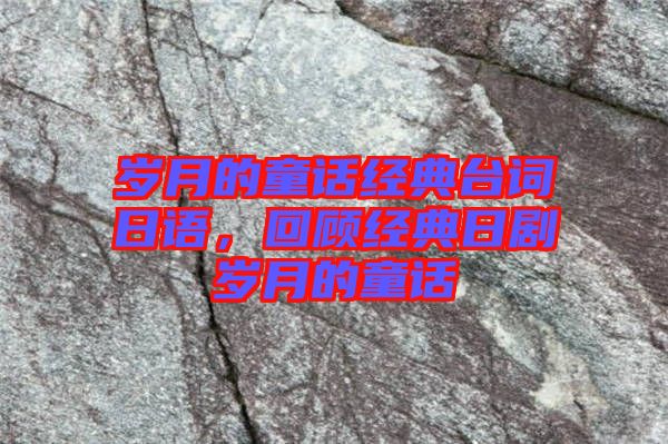 歲月的童話經典臺詞日語,回顧經典日劇歲月的童話