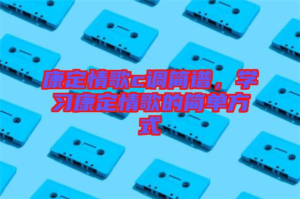 康定情歌c調簡譜,學習康定情歌的簡單方式