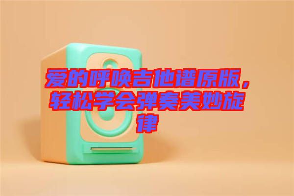 愛的呼喚吉他譜原版,輕松學會彈奏美妙旋律