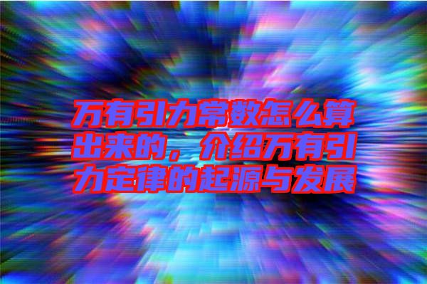 萬有引力常數怎么算出來的,介紹萬有引力定律的起源與發展