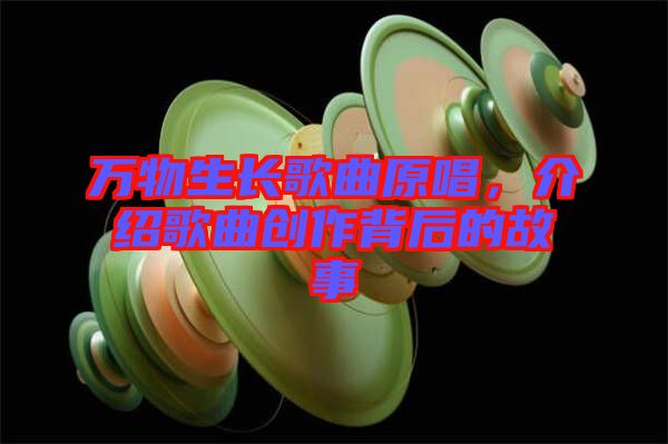 萬物生長歌曲原唱,介紹歌曲創(chuàng)作背后的故事