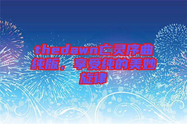 thedawn亡靈序曲純版,享受純的美妙旋律