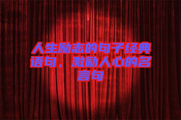 人生勵(lì)志的句子經(jīng)典語句,激勵(lì)人心的名言句