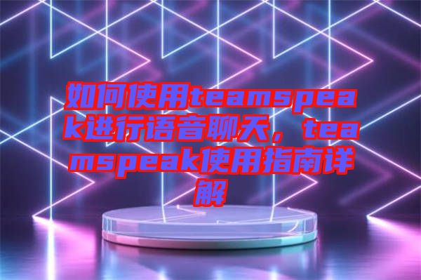 如何使用teamspeak進行語音聊天，teamspeak使用指南詳解