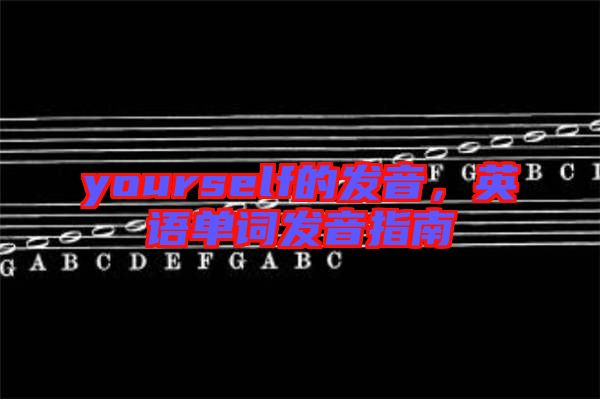 yourself的發音，英語單詞發音指南