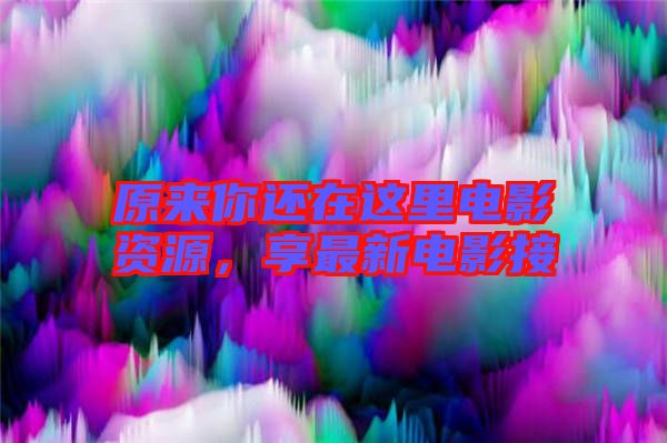 原來你還在這里電影資源,享最新電影接