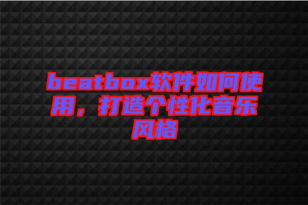 beatbox軟件如何使用,打造個性化音樂風格