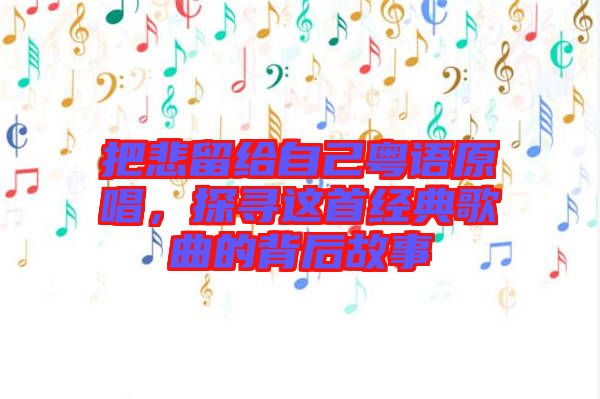 把悲留給自己粵語原唱,探尋這首經(jīng)典歌曲的背后故事