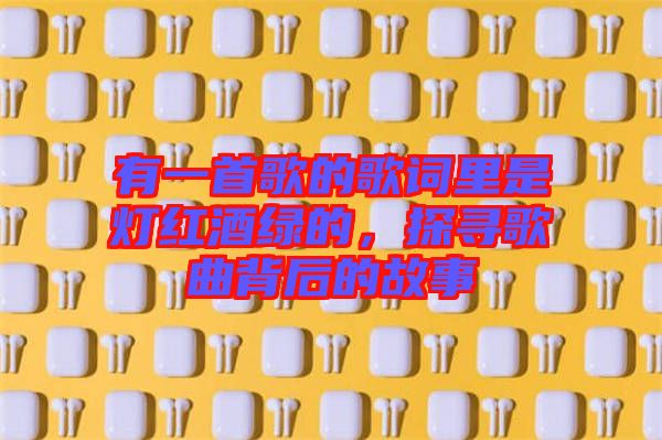 有一首歌的歌詞里是燈紅酒綠的,探尋歌曲背后的故事