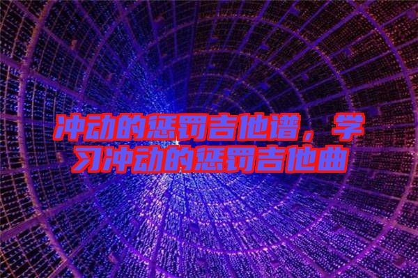 沖動的懲罰吉他譜,學(xué)習(xí)沖動的懲罰吉他曲