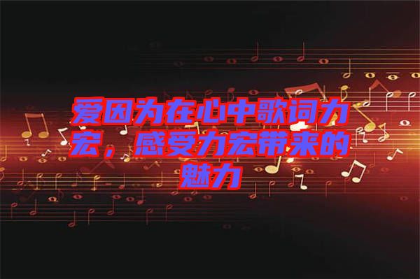 愛因為在心中歌詞力宏,感受力宏帶來的魅力
