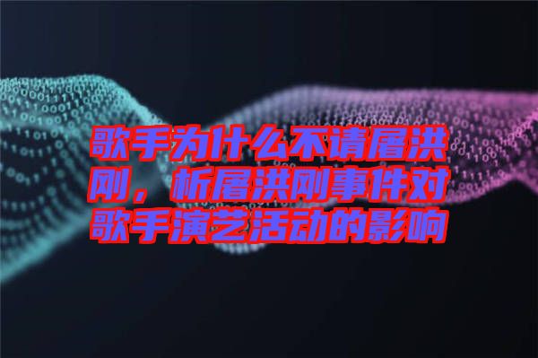 歌手為什么不請屠洪剛,析屠洪剛事件對歌手演藝活動的影響