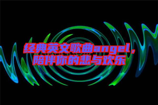 經典英文歌曲angel,陪伴你的悲與歡樂