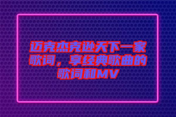 邁克杰克遜天下一家歌詞,享經(jīng)典歌曲的歌詞和MV