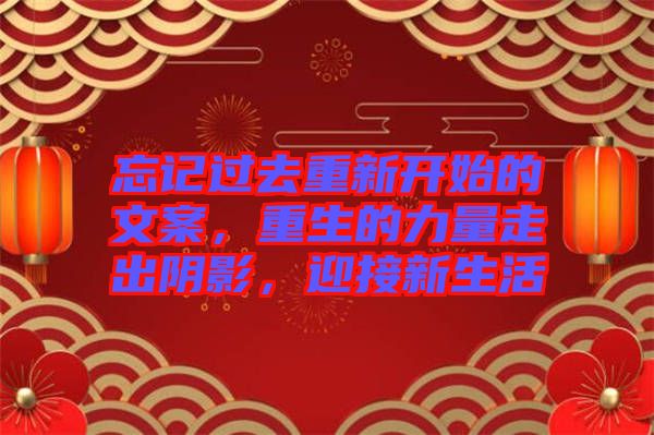 忘記過去重新開始的文案,重生的力量走出陰影,迎接新生活