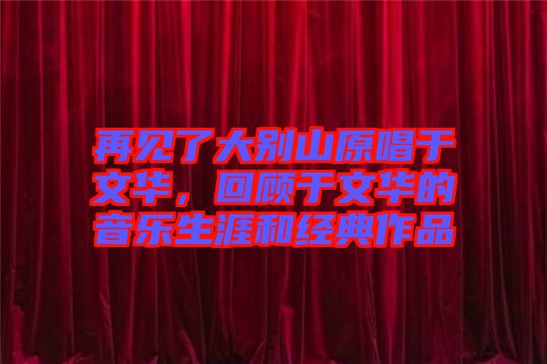 再見了大別山原唱于文華,回顧于文華的音樂生涯和經典作品