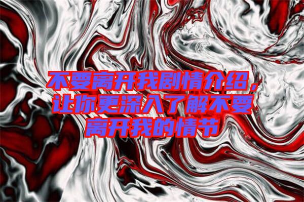 不要離開我劇情介紹,讓你更深入了解不要離開我的情節(jié)
