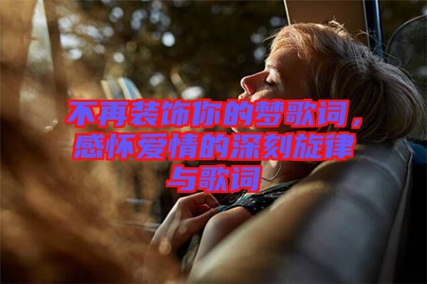不再裝飾你的夢歌詞,感懷愛情的深刻旋律與歌詞