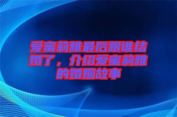 愛蜜莉雅最后跟誰結(jié)婚了,介紹愛蜜莉雅的婚姻故事