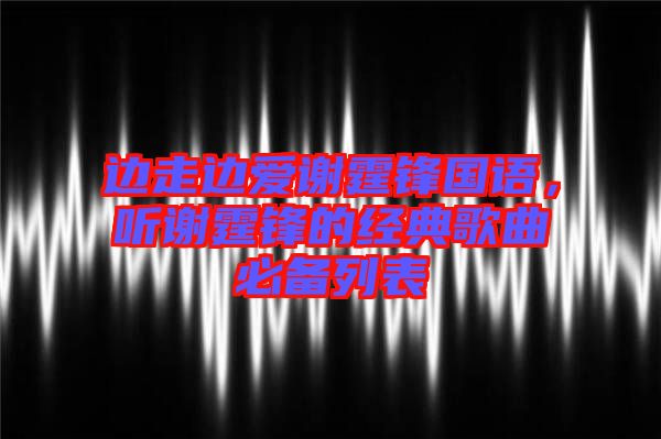 邊走邊愛謝霆鋒國語，聽謝霆鋒的經典歌曲必備列表