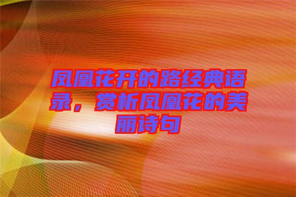 鳳凰花開的路經典語錄,賞析鳳凰花的美麗詩句