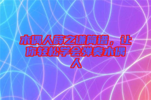 木偶人薛之謙簡譜,讓你輕松學會彈奏木偶人