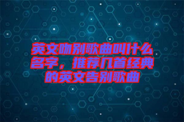 英文吻別歌曲叫什么名字,推薦幾首經典的英文告別歌曲
