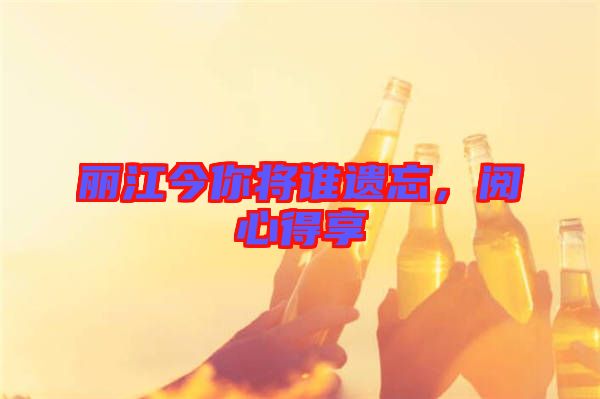 麗江今你將誰遺忘,閱心得享